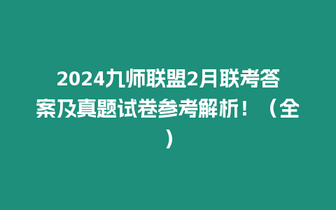 2024九師聯(lián)盟2月聯(lián)考答案及真題試卷參考解析！（全）