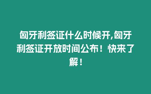 匈牙利簽證什么時候開,匈牙利簽證開放時間公布！快來了解！