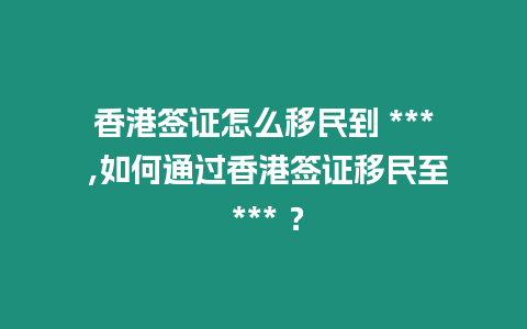 香港簽證怎么移民到 *** ,如何通過香港簽證移民至 *** ？