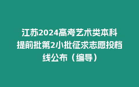 江蘇2024高考藝術類本科提前批第2小批征求志愿投檔線公布（編導）