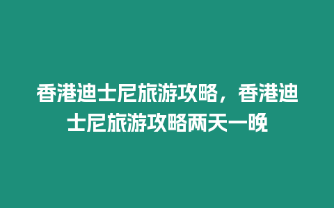 香港迪士尼旅游攻略，香港迪士尼旅游攻略兩天一晚