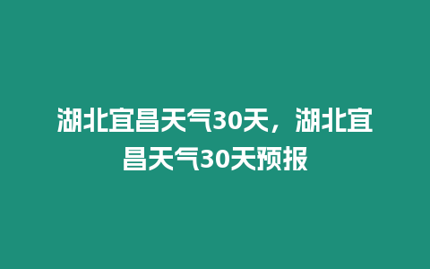 湖北宜昌天氣30天，湖北宜昌天氣30天預(yù)報