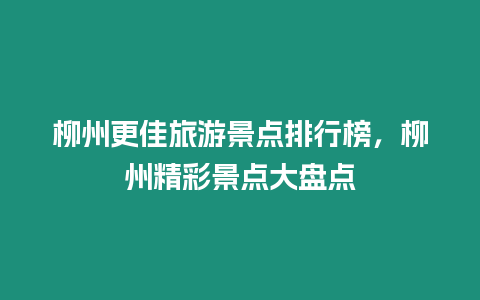 柳州更佳旅游景點排行榜，柳州精彩景點大盤點