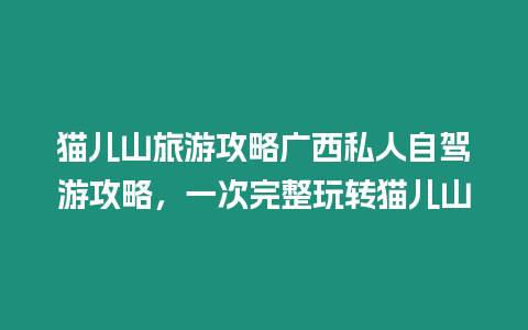 貓兒山旅游攻略廣西私人自駕游攻略，一次完整玩轉貓兒山