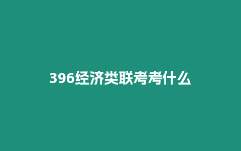 396經(jīng)濟(jì)類聯(lián)考考什么