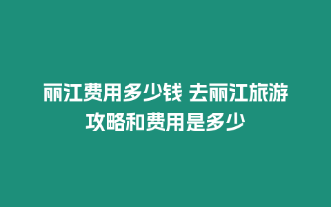 麗江費用多少錢 去麗江旅游攻略和費用是多少