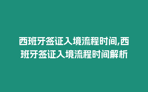 西班牙簽證入境流程時間,西班牙簽證入境流程時間解析