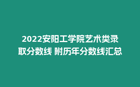 2022安陽工學院藝術(shù)類錄取分數(shù)線 附歷年分數(shù)線匯總