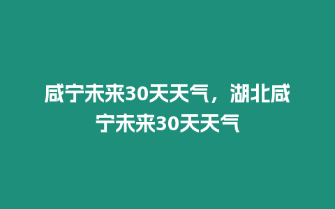 咸寧未來30天天氣，湖北咸寧未來30天天氣