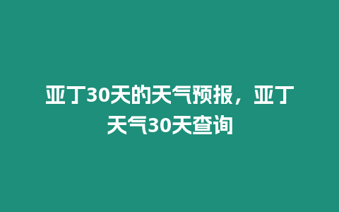 亞丁30天的天氣預報，亞丁天氣30天查詢