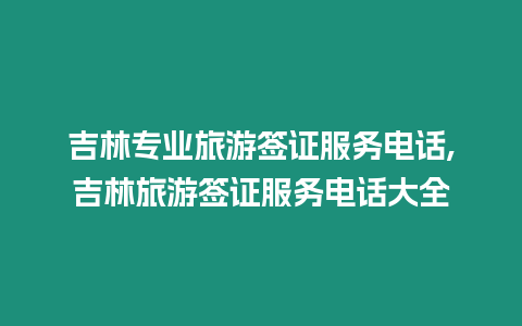 吉林專業(yè)旅游簽證服務(wù)電話,吉林旅游簽證服務(wù)電話大全