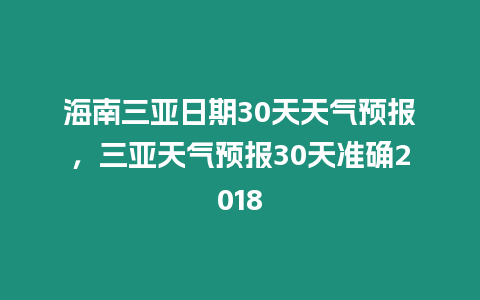 海南三亞日期30天天氣預報，三亞天氣預報30天準確2018