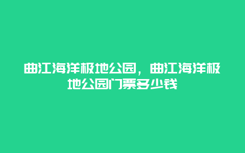 曲江海洋極地公園，曲江海洋極地公園門票多少錢