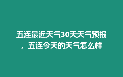 五連最近天氣30天天氣預(yù)報(bào)，五連今天的天氣怎么樣