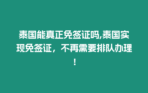 泰國能真正免簽證嗎,泰國實現免簽證，不再需要排隊辦理！