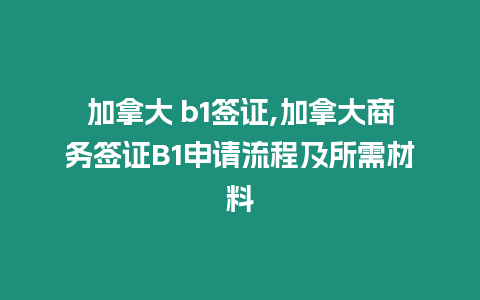 加拿大 b1簽證,加拿大商務(wù)簽證B1申請(qǐng)流程及所需材料