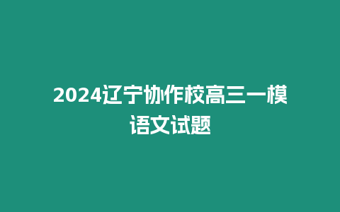 2024遼寧協作校高三一模語文試題