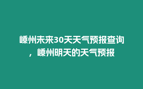 嵊州未來(lái)30天天氣預(yù)報(bào)查詢，嵊州明天的天氣預(yù)報(bào)