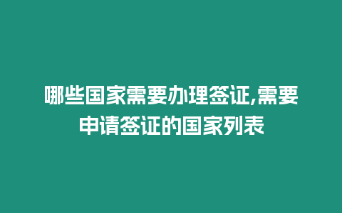 哪些國(guó)家需要辦理簽證,需要申請(qǐng)簽證的國(guó)家列表