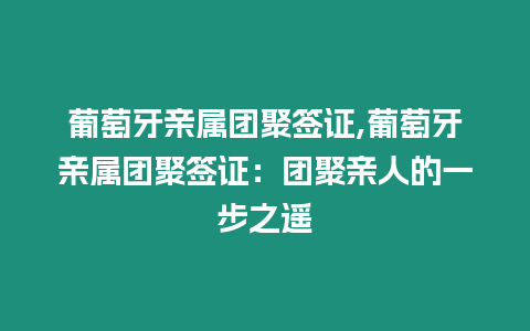 葡萄牙親屬團聚簽證,葡萄牙親屬團聚簽證：團聚親人的一步之遙