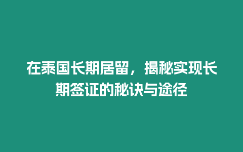 在泰國長期居留，揭秘實現長期簽證的秘訣與途徑