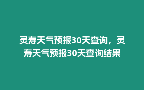 靈壽天氣預報30天查詢，靈壽天氣預報30天查詢結果