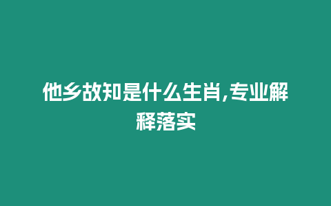 他鄉故知是什么生肖,專業解釋落實