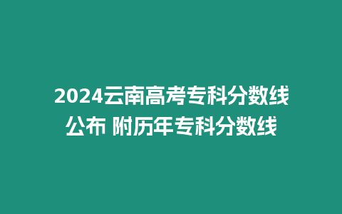 2024云南高考專科分數線公布 附歷年專科分數線