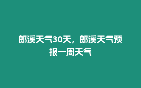 郎溪天氣30天，郎溪天氣預報一周天氣