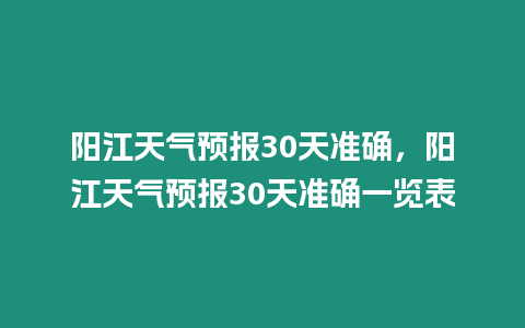 陽江天氣預報30天準確，陽江天氣預報30天準確一覽表