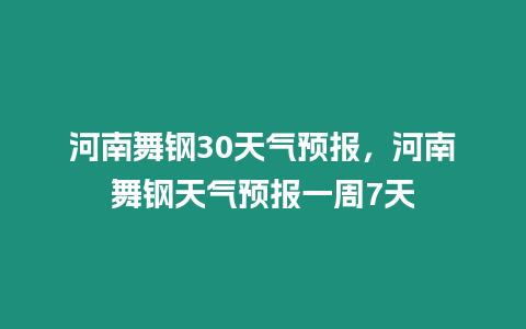 河南舞鋼30天氣預報，河南舞鋼天氣預報一周7天