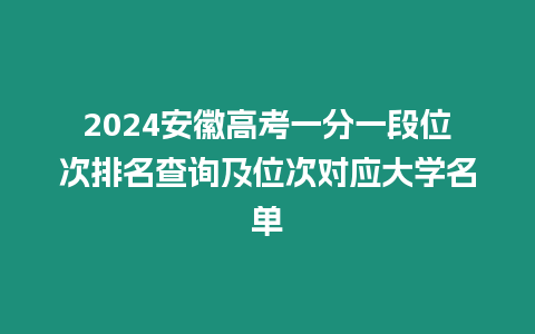 2024安徽高考一分一段位次排名查詢(xún)及位次對(duì)應(yīng)大學(xué)名單