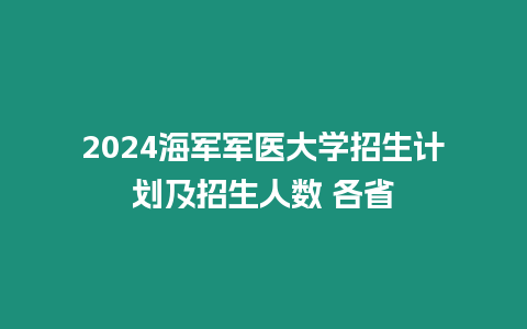 2024海軍軍醫大學招生計劃及招生人數 各省