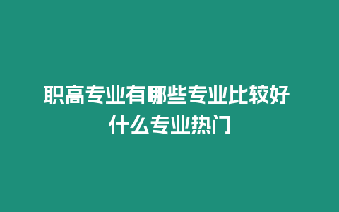 職高專業(yè)有哪些專業(yè)比較好 什么專業(yè)熱門