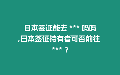 日本簽證能去 *** 嗎嗎,日本簽證持有者可否前往 *** ？