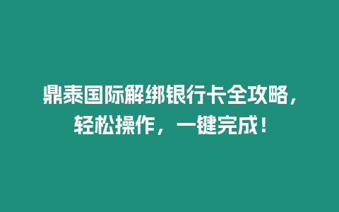 鼎泰國際解綁銀行卡全攻略，輕松操作，一鍵完成！