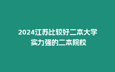 2024江蘇比較好二本大學 實力強的二本院校