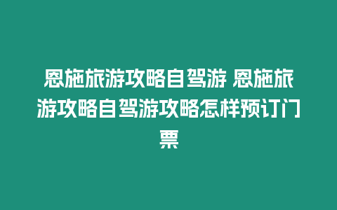 恩施旅游攻略自駕游 恩施旅游攻略自駕游攻略怎樣預(yù)訂門票