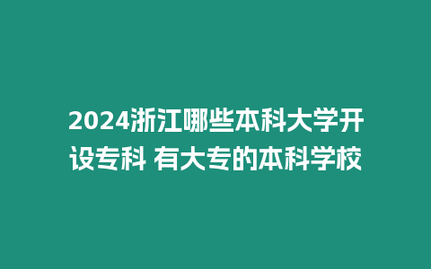 2024浙江哪些本科大學開設專科 有大專的本科學校