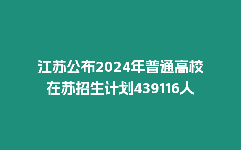 江蘇公布2024年普通高校在蘇招生計劃439116人