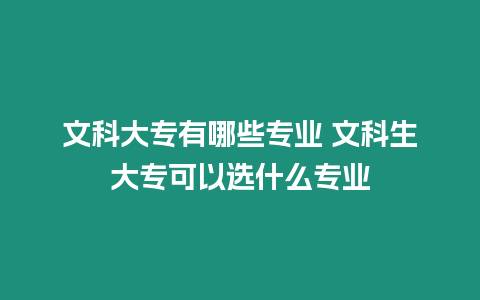 文科大專有哪些專業 文科生大專可以選什么專業