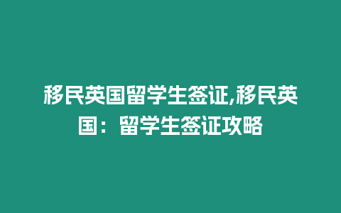 移民英國留學(xué)生簽證,移民英國：留學(xué)生簽證攻略