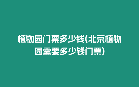 植物園門票多少錢(北京植物園需要多少錢門票)