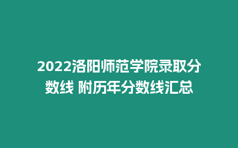 2022洛陽師范學院錄取分數線 附歷年分數線匯總