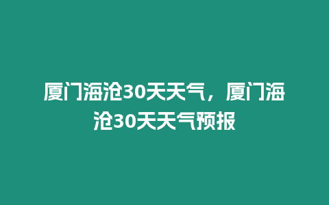 廈門海滄30天天氣，廈門海滄30天天氣預報