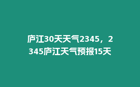 廬江30天天氣2345，2345廬江天氣預報15天