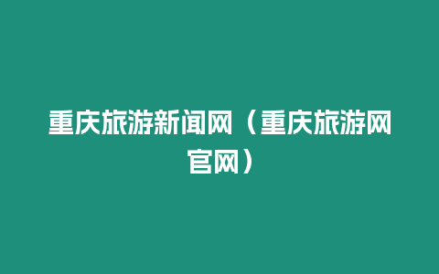 重慶旅游新聞網（重慶旅游網官網）