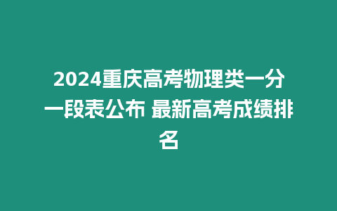 2024重慶高考物理類一分一段表公布 最新高考成績排名