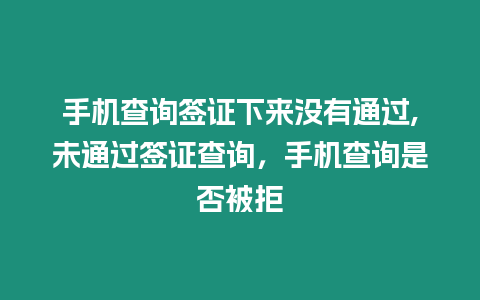 手機查詢簽證下來沒有通過,未通過簽證查詢，手機查詢是否被拒