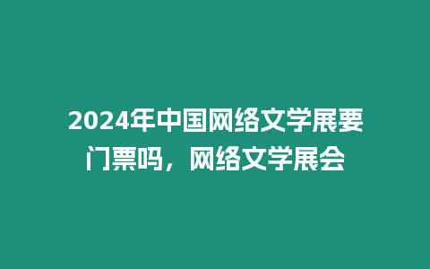 2024年中國網(wǎng)絡(luò)文學(xué)展要門票嗎，網(wǎng)絡(luò)文學(xué)展會